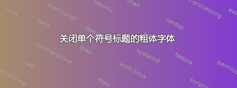 关闭单个符号标题的粗体字体