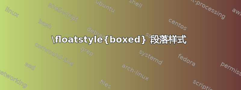 \floatstyle{boxed} 段落样式