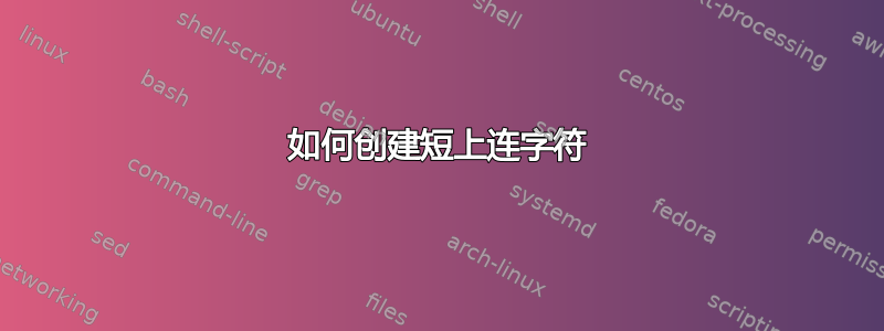 如何创建短上连字符