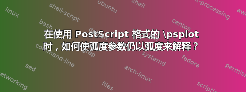 在使用 PostScript 格式的 \psplot 时，如何使弧度参数仍以弧度来解释？