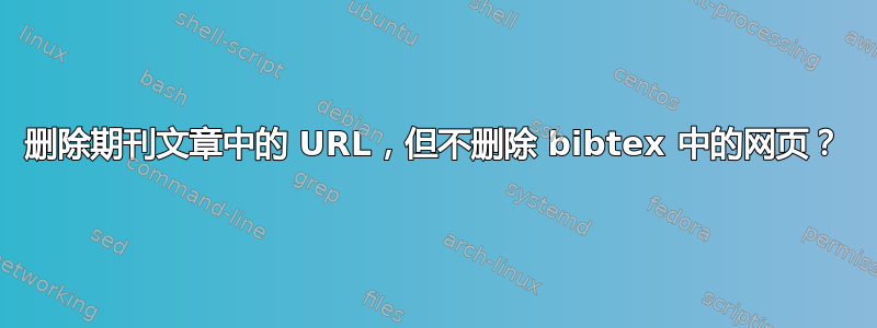 删除期刊文章中的 URL，但不删除 bibtex 中的网页？