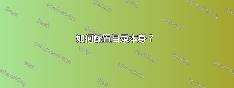 如何配置目录本身？