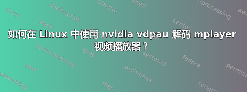 如何在 Linux 中使用 nvidia vdpau 解码 mplayer 视频播放器？