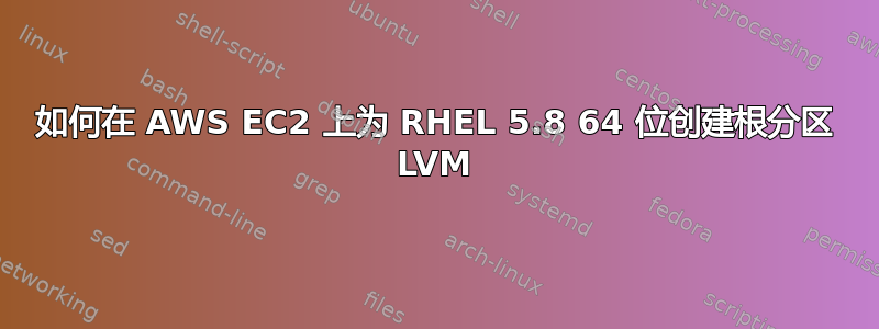 如何在 AWS EC2 上为 RHEL 5.8 64 位创建根分区 LVM