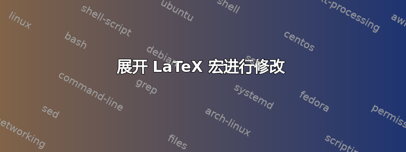 展开 LaTeX 宏进行修改