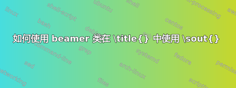 如何使用 beamer 类在 \title{} 中使用 \sout{}