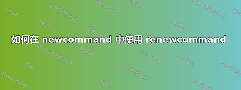 如何在 newcommand 中使用 renewcommand