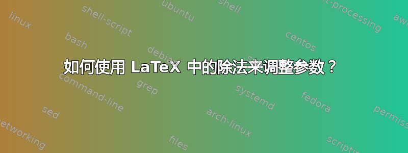 如何使用 LaTeX 中的除法来调整参数？