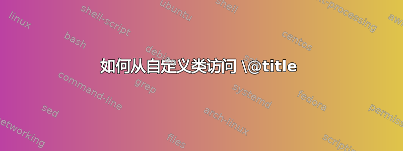 如何从自定义类访问 \@title