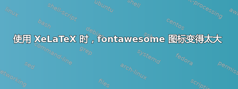 使用 XeLaTeX 时，fontawesome 图标变得太大