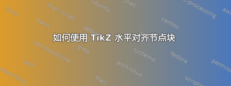 如何使用 TikZ 水平对齐节点块