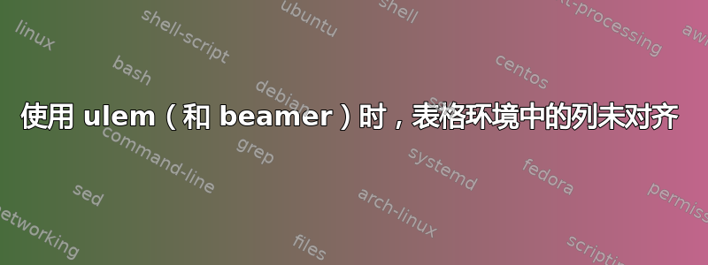 使用 ulem（和 beamer）时，表格环境中的列未对齐