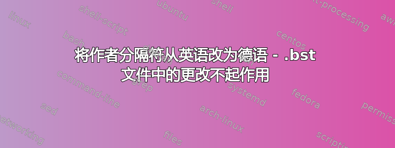 将作者分隔符从英语改为德语 - .bst 文件中的更改不起作用