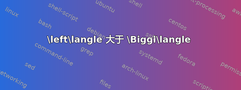 \left\langle 大于 \Biggl\langle