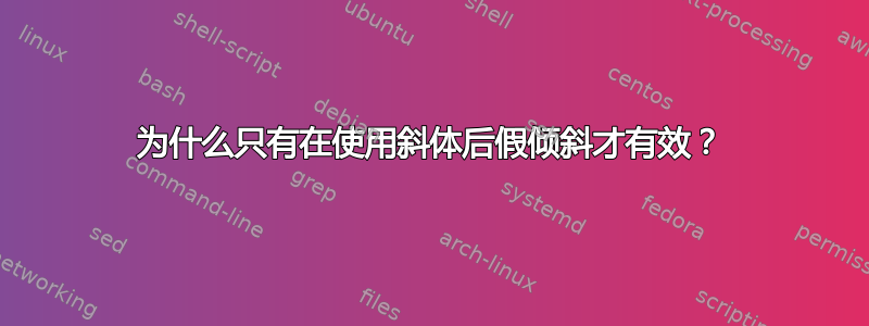 为什么只有在使用斜体后假倾斜才有效？