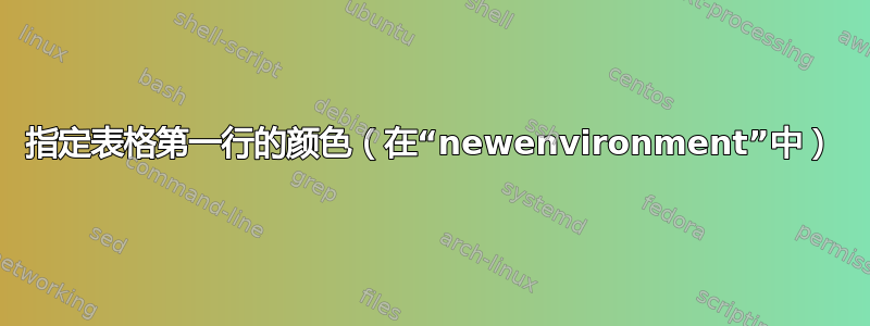 指定表格第一行的颜色（在“newenvironment”中）