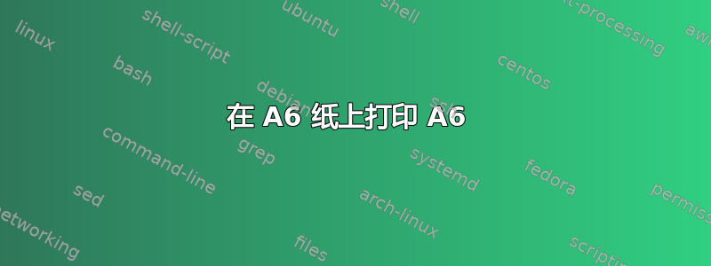 在 A6 纸上打印 A6 