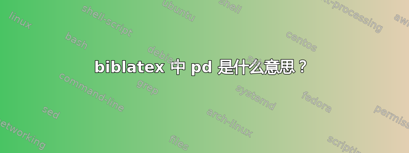 biblatex 中 pd 是什么意思？