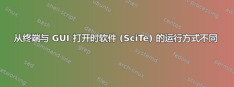 从终端与 GUI 打开时软件 (SciTe) 的运行方式不同