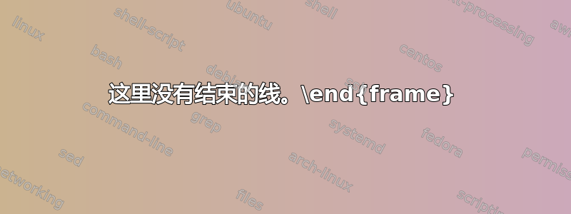 这里没有结束的线。\end{frame}