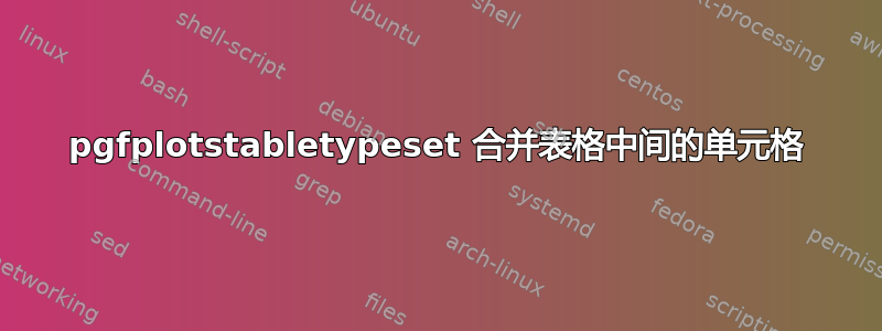 pgfplotstabletypeset 合并表格中间的单元格