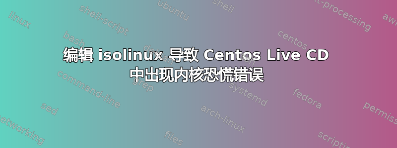 编辑 isolinux 导致 Centos Live CD 中出现内核恐慌错误