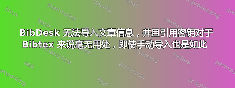 BibDesk 无法导入文章信息，并且引用密钥对于 Bibtex 来说毫无用处，即使手动导入也是如此 