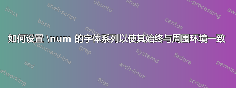 如何设置 \num 的字体系列以使其始终与周围环境一致