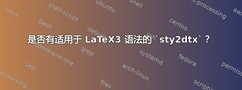 是否有适用于 LaTeX3 语法的 `sty2dtx`？