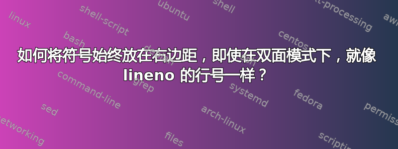 如何将符号始终放在右边距，即使在双面模式下，就像 lineno 的行号一样？