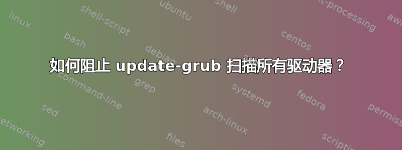 如何阻止 update-grub 扫描所有驱动器？