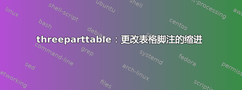 threeparttable：更改表格脚注的缩进