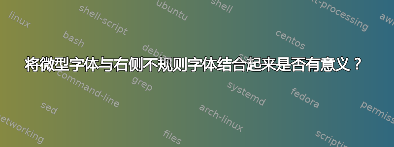 将微型字体与右侧不规则字体结合起来是否有意义？