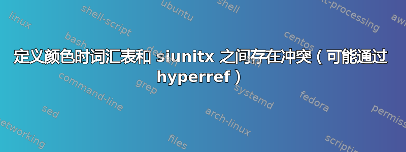 定义颜色时词汇表和 siunitx 之间存在冲突（可能通过 hyperref）