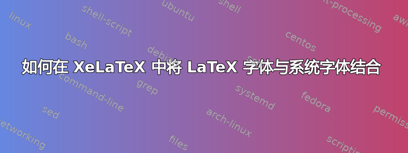 如何在 XeLaTeX 中将 LaTeX 字体与系统字体结合