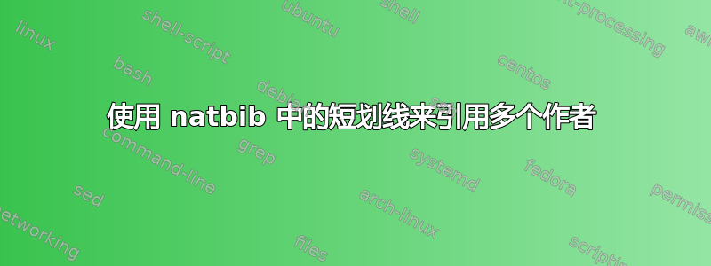 使用 natbib 中的短划线来引用多个作者