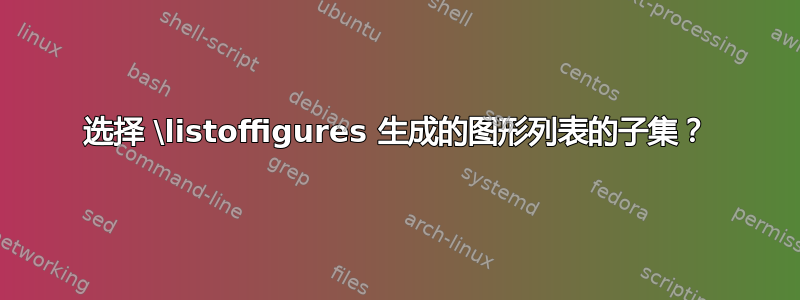 选择 \listoffigures 生成的图形列表的子集？