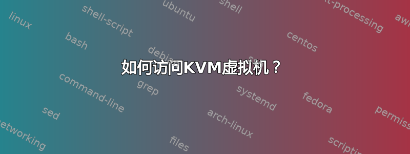 如何访问KVM虚拟机？