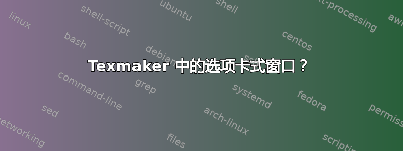 Texmaker 中的选项卡式窗口？