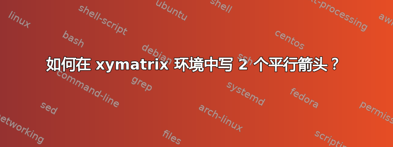 如何在 xymatrix 环境中写 2 个平行箭头？