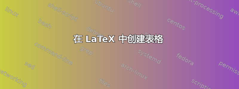 在 LaTeX 中创建表格