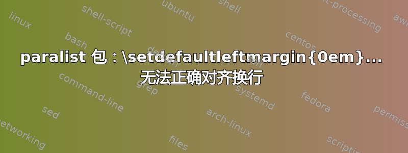 paralist 包：\setdefaultleftmargin{0em}... 无法正确对齐换行