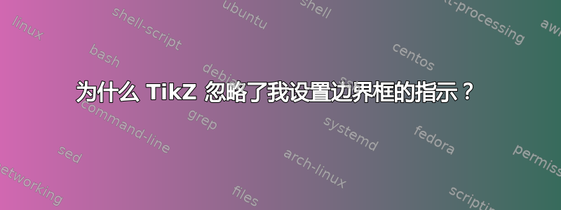 为什么 TikZ 忽略了我设置边界框的指示？