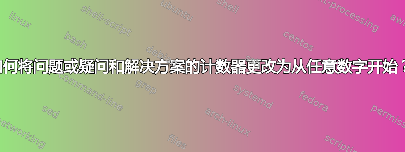 如何将问题或疑问和解决方案的计数器更改为从任意数字开始？