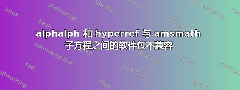 alphalph 和 hyperref 与 amsmath 子方程之间的软件包不兼容