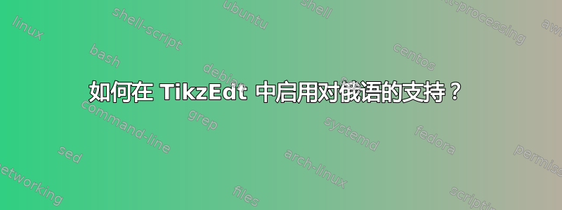 如何在 TikzEdt 中启用对俄语的支持？