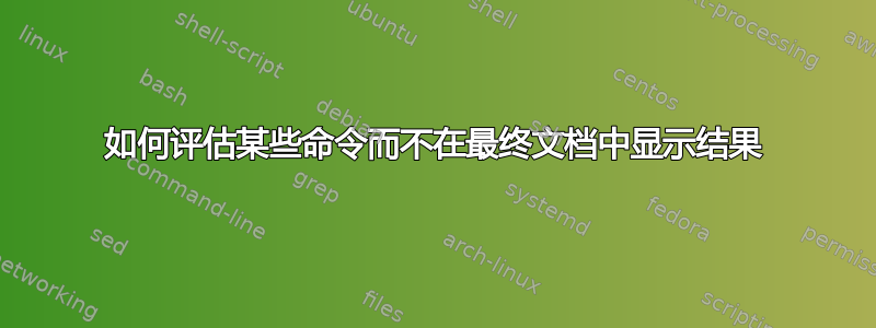 如何评估某些命令而不在最终文档中显示结果