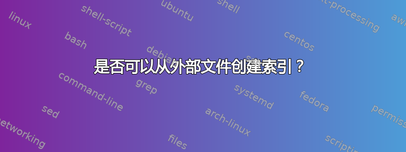 是否可以从外部文件创建索引？