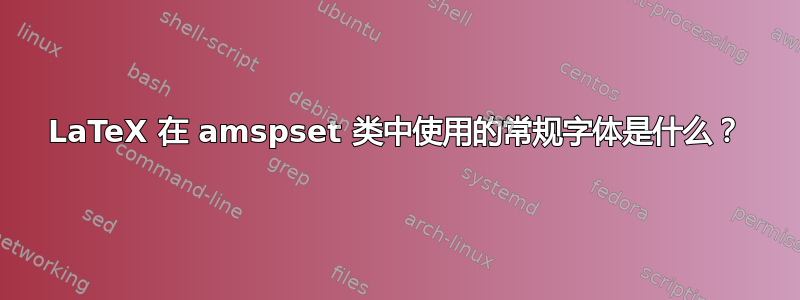 LaTeX 在 amspset 类中使用的常规字体是什么？