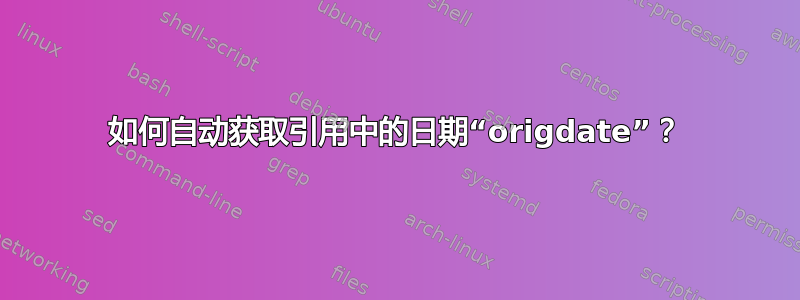 如何自动获取引用中的日期“origdate”？